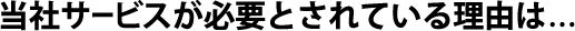 弊社さーびが必要な理由は